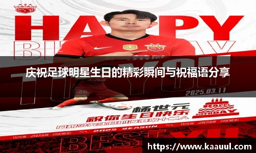 庆祝足球明星生日的精彩瞬间与祝福语分享