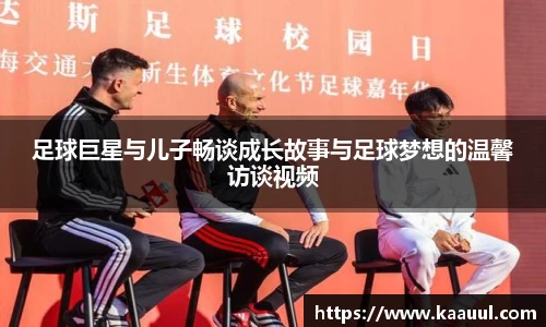 足球巨星与儿子畅谈成长故事与足球梦想的温馨访谈视频