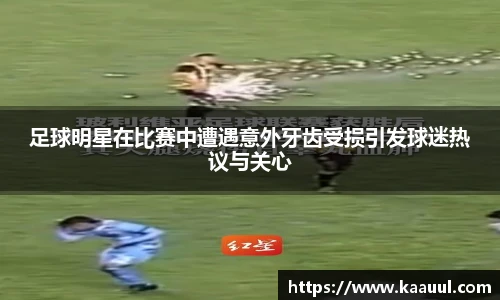 足球明星在比赛中遭遇意外牙齿受损引发球迷热议与关心